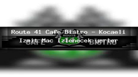 Route 41 Cafe Bistro – Kocaeli İzmit Maç izlenecek yerler