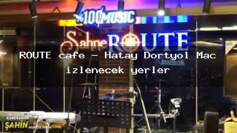 ROUTE cafe – Hatay Dörtyol Maç izlenecek yerler