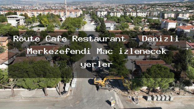 Route Cafe Restaurant – Denizli Merkezefendi Maç izlenecek yerler