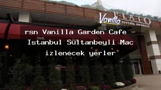 rsn Vanilla Garden Cafe – İstanbul Sultanbeyli Maç izlenecek yerler
