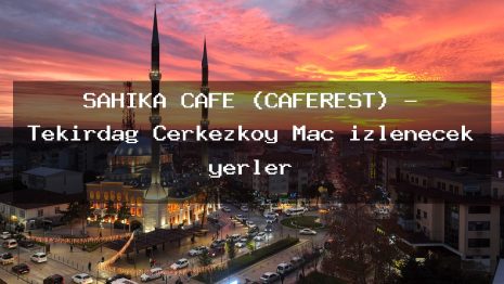 ŞAHİKA CAFE (CAFEREST) – Tekirdağ Çerkezköy Maç izlenecek yerler