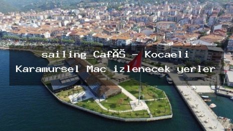 sailing Café – Kocaeli Karamürsel Maç izlenecek yerler