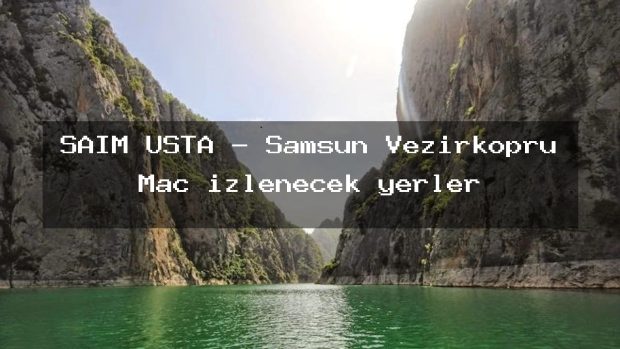 SAİM USTA – Samsun Vezirköprü Maç izlenecek yerler