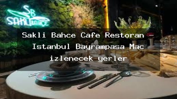 Saklı Bahçe Cafe Restoran – İstanbul Bayrampaşa Maç izlenecek yerler