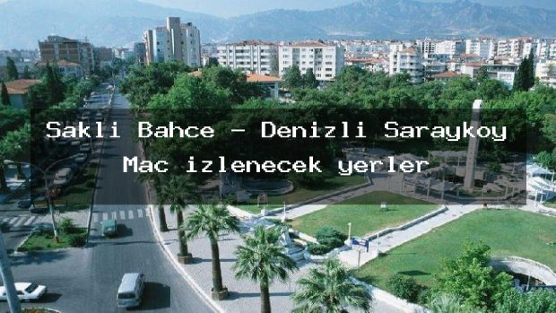 Saklı Bahçe – Denizli Sarayköy Maç izlenecek yerler