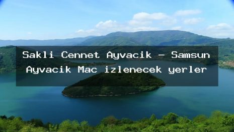 Saklı Cennet Ayvacık – Samsun Ayvacık Maç izlenecek yerler