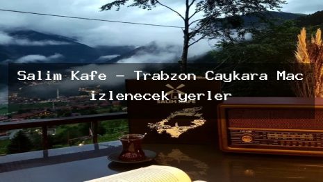 Salim Kafe – Trabzon Çaykara Maç izlenecek yerler