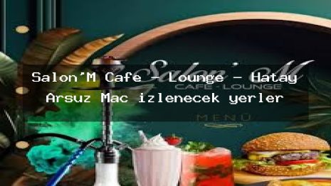 Salon’M Cafe – Lounge – Hatay Arsuz Maç izlenecek yerler