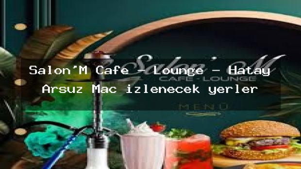 Salon’M Cafe – Lounge – Hatay Arsuz Maç izlenecek yerler