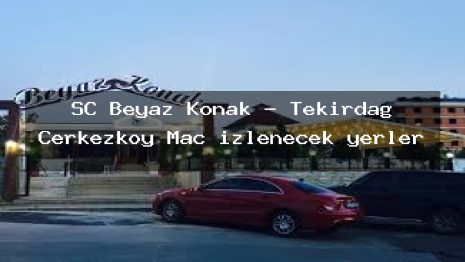 SC Beyaz Konak – Tekirdağ Çerkezköy Maç izlenecek yerler