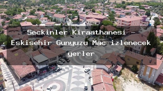 Seçkinler Kıraathanesi – Eskişehir Günyüzü Maç izlenecek yerler