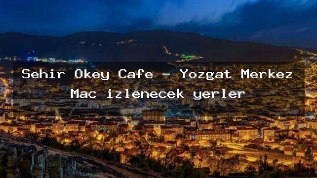 Şehir Okey Cafe – Yozgat Merkez Maç izlenecek yerler