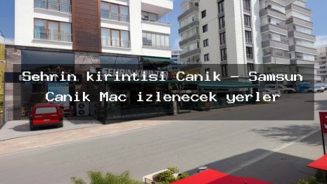 Şehrin kırıntısı Canik – Samsun Canik Maç izlenecek yerler
