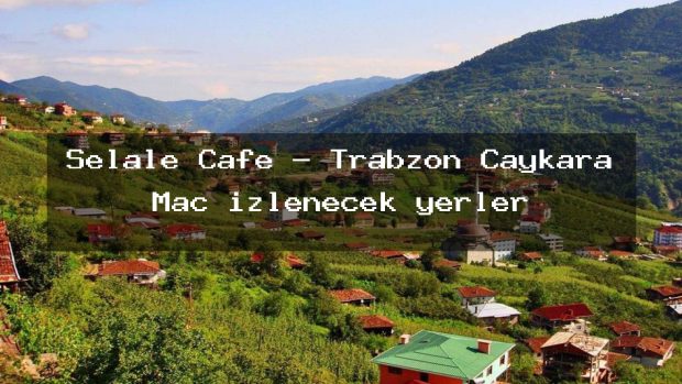 Şelale Cafe – Trabzon Çaykara Maç izlenecek yerler