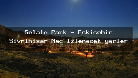 Şelale Park – Eskişehir Sivrihisar Maç izlenecek yerler