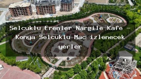 Selçuklu Erenler Nargile Kafe – Konya Selçuklu Maç izlenecek yerler