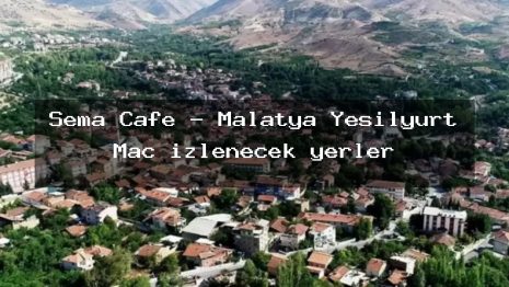 Sema Cafe – Malatya Yeşilyurt Maç izlenecek yerler