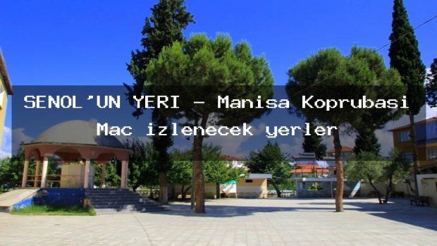 ŞENOL’UN YERİ – Manisa Köprübaşı Maç izlenecek yerler