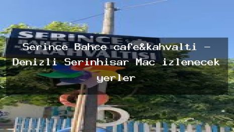 Serince Bahçe cafe&kahvaltı – Denizli Serinhisar Maç izlenecek yerler