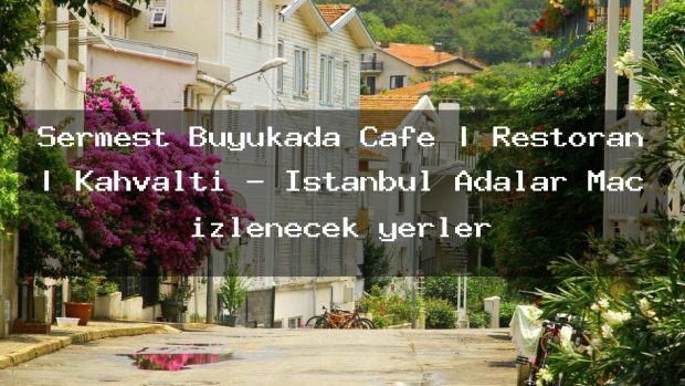 Sermest Büyükada Cafe | Restoran | Kahvaltı – İstanbul Adalar Maç izlenecek yerler