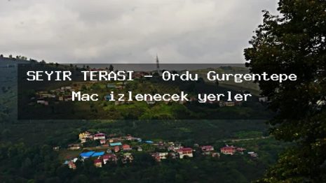 SEYİR TERASI – Ordu Gürgentepe Maç izlenecek yerler