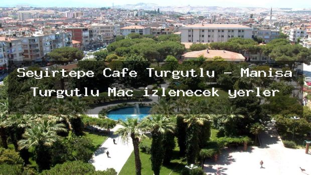 Seyirtepe Cafe Turgutlu – Manisa Turgutlu Maç izlenecek yerler