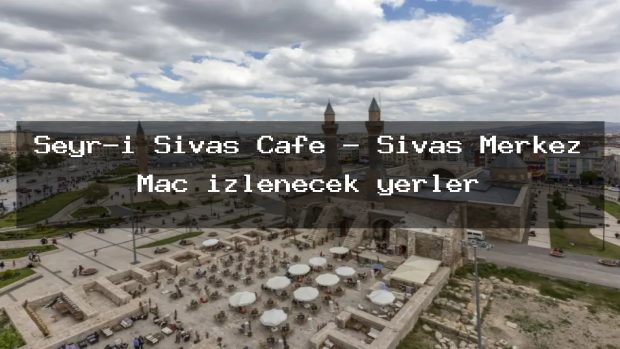 Seyr-i Sivas Cafe – Sivas Merkez Maç izlenecek yerler