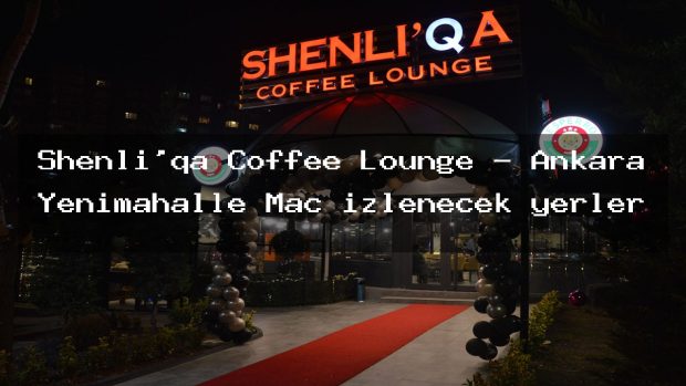 Shenli’qa Coffee Lounge – Ankara Yenimahalle Maç izlenecek yerler