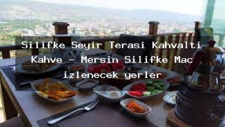 Silifke Seyir Terası Kahvaltı Kahve – Mersin Silifke Maç izlenecek yerler
