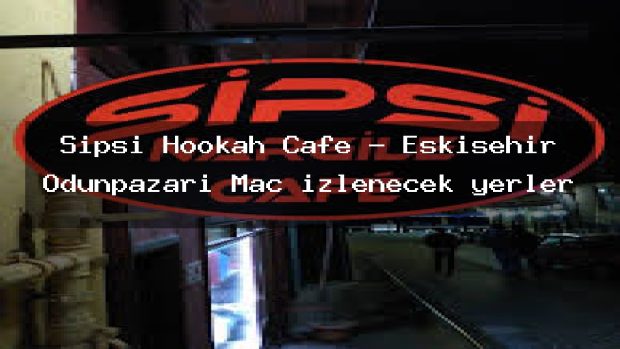 Sipsi Hookah Cafe – Eskişehir Odunpazarı Maç izlenecek yerler