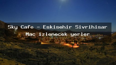 Sky Cafe – Eskişehir Sivrihisar Maç izlenecek yerler