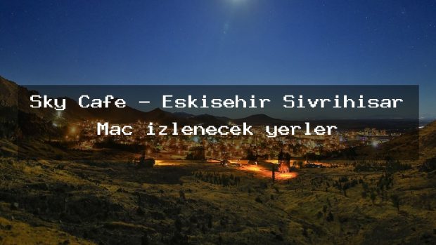Sky Cafe – Eskişehir Sivrihisar Maç izlenecek yerler