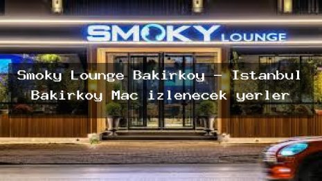 Smoky Lounge Bakırköy – İstanbul Bakırköy Maç izlenecek yerler