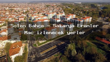 Şölen Bahçe – Sakarya Erenler Maç izlenecek yerler