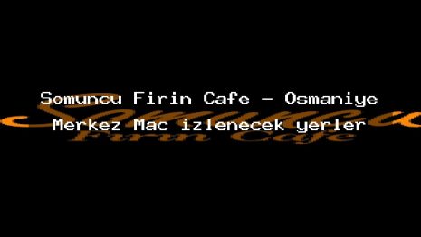 Somuncu Fırın Cafe – Osmaniye Merkez Maç izlenecek yerler