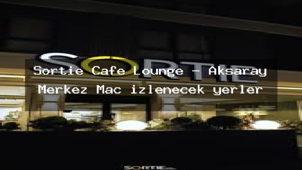 Sortie Cafe Lounge – Aksaray Merkez Maç izlenecek yerler