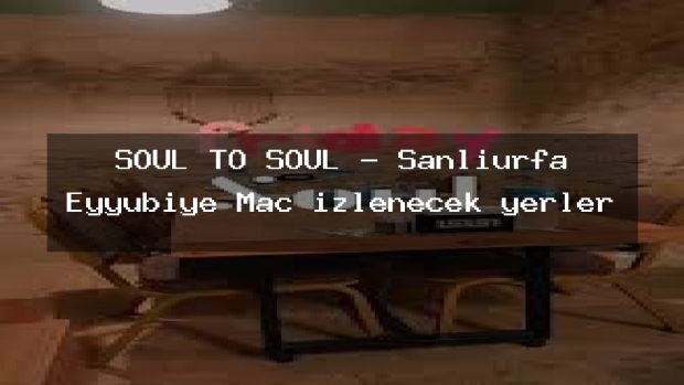 SOUL TO SOUL – Şanlıurfa Eyyübiye Maç izlenecek yerler