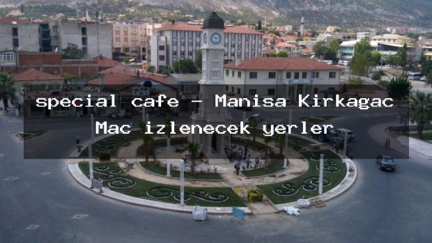 special cafe – Manisa Kırkağaç Maç izlenecek yerler
