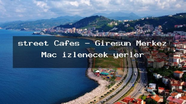 street Cafes – Giresun Merkez Maç izlenecek yerler