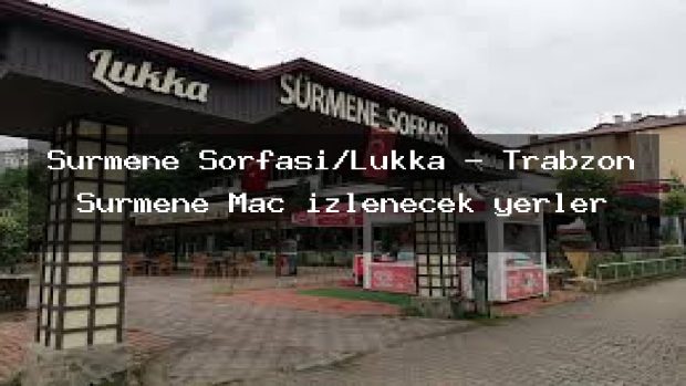 Sürmene Sorfası/Lukka – Trabzon Sürmene Maç izlenecek yerler
