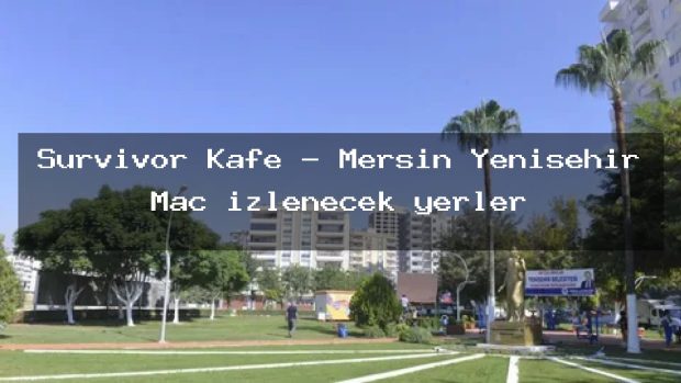 Survivor Kafe – Mersin Yenişehir Maç izlenecek yerler