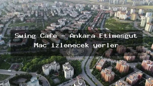 Swing Cafe – Ankara Etimesgut Maç izlenecek yerler