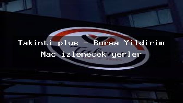 Takıntı plus – Bursa Yıldırım Maç izlenecek yerler