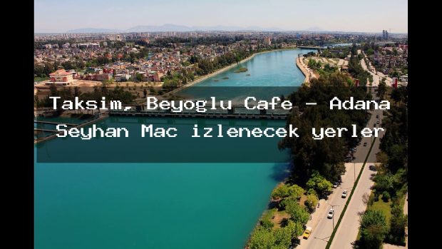 Taksim, Beyoglu Cafe – Adana Seyhan Maç izlenecek yerler