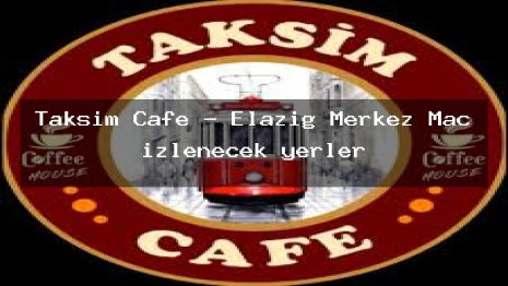Taksim Cafe – Elazığ Merkez Maç izlenecek yerler
