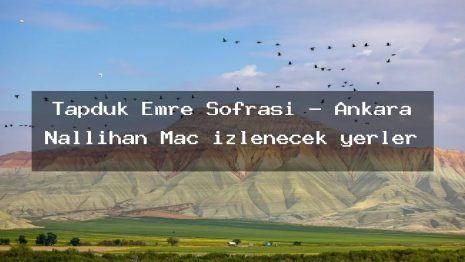 Tapduk Emre Sofrası – Ankara Nallıhan Maç izlenecek yerler