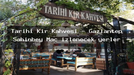 Tarihi Kır Kahvesi – Gaziantep Şahinbey Maç izlenecek yerler