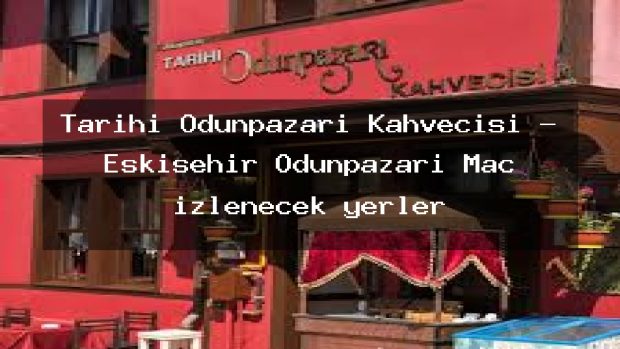 Tarihi Odunpazarı Kahvecisi – Eskişehir Odunpazarı Maç izlenecek yerler
