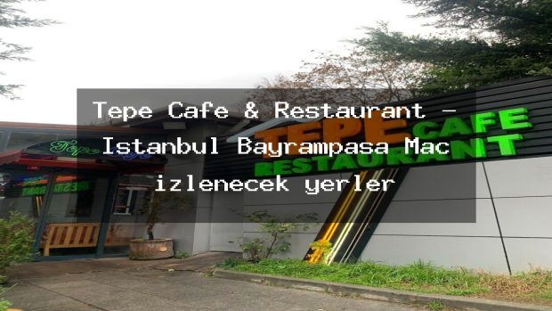 Tepe Cafe & Restaurant – İstanbul Bayrampaşa Maç izlenecek yerler