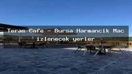 Teras Cafe – Bursa Harmancık Maç izlenecek yerler